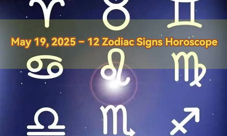 May 19, 2025 – 12 Zodiac Signs Horoscope