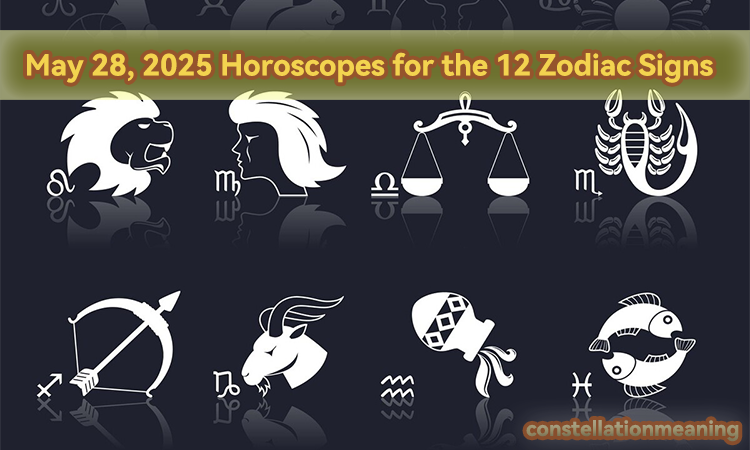 May 28, 2025 Horoscopes for the 12 Zodiac Signs
