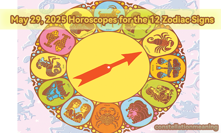 May 29, 2025 Horoscopes for the 12 Zodiac Signs